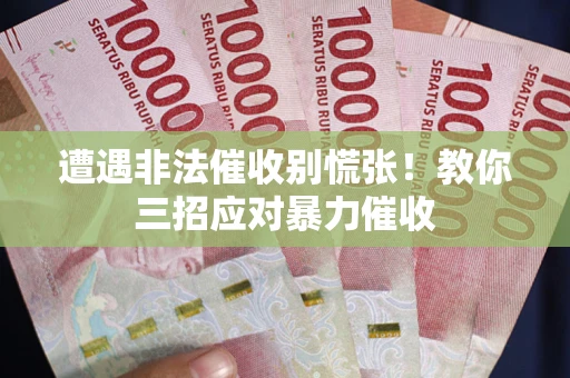 武汉遭遇非法催收别慌张！教你三招应对暴力催收