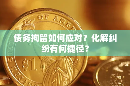 武汉债务拘留如何应对？化解纠纷有何捷径？