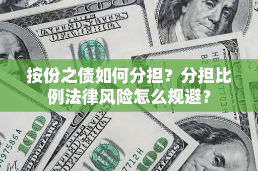 武汉按份之债如何分担？分担比例法律风险怎么规避？