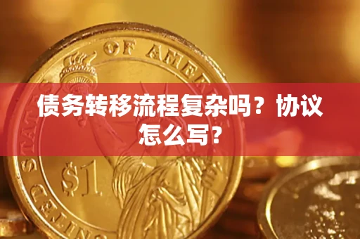 武汉债务转移流程复杂吗？协议怎么写？