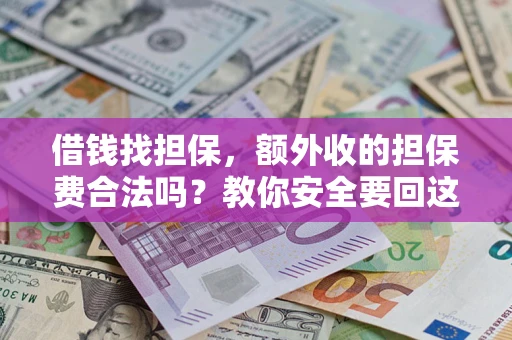 武汉借钱找担保，额外收的担保费合法吗？教你安全要回这笔钱