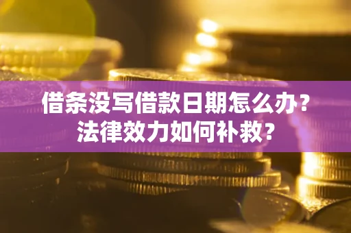 武汉借条没写借款日期怎么办？法律效力如何补救？
