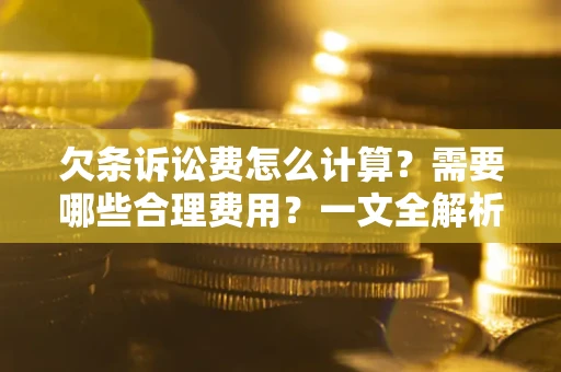 武汉欠条诉讼费怎么计算？需要哪些合理费用？一文全解析