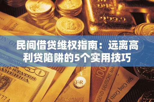 武汉民间借贷维权指南：远离高利贷陷阱的5个实用技巧
