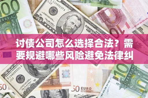 武汉讨债公司怎么选择合法？需要规避哪些风险避免法律纠纷？