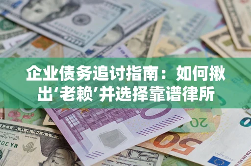 武汉企业债务追讨指南：如何揪出‘老赖’并选择靠谱律所