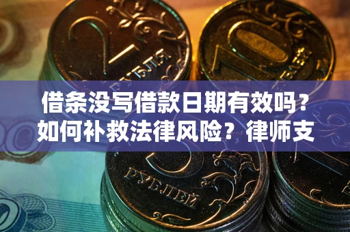武汉借条没写借款日期有效吗？如何补救法律风险？律师支招