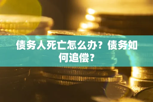 武汉债务人死亡怎么办？债务如何追偿？