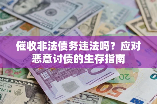 武汉催收非法债务违法吗？应对恶意讨债的生存指南