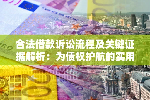 武汉合法借款诉讼流程及关键证据解析：为债权护航的实用指南