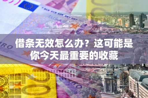 武汉借条无效怎么办？这可能是你今天最重要的收藏