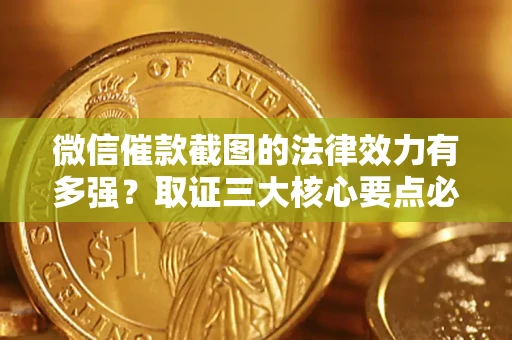 武汉微信催款截图的法律效力有多强？取证三大核心要点必须知道！