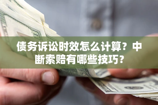 武汉债务诉讼时效怎么计算？中断索赔有哪些技巧？