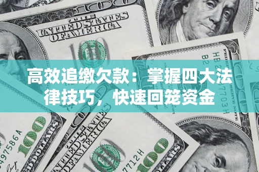武汉高效追缴欠款：掌握四大法律技巧，快速回笼资金
