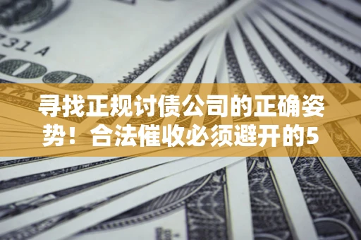 武汉寻找正规讨债公司的正确姿势！合法催收必须避开的5大雷区