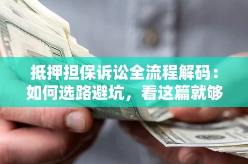 武汉抵押担保诉讼全流程解码：如何选路避坑，看这篇就够了