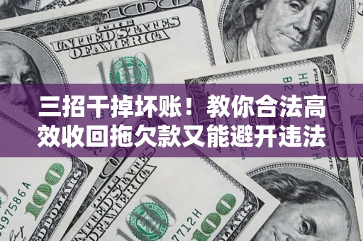 武汉三招干掉坏账！教你合法高效收回拖欠款又能避开违法雷区