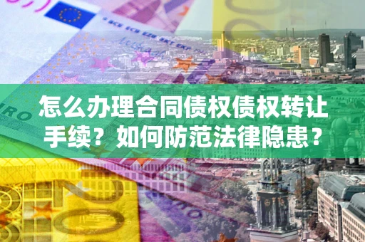 武汉怎么办理合同债权债权转让手续？如何防范法律隐患？