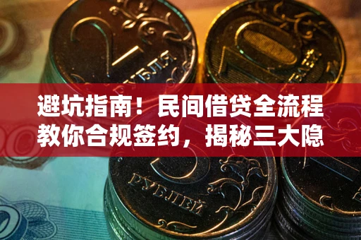 武汉避坑指南！民间借贷全流程教你合规签约，揭秘三大隐形陷阱