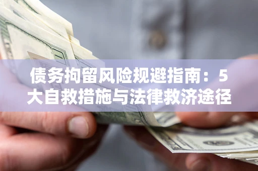 武汉债务拘留风险规避指南：5大自救措施与法律救济途径