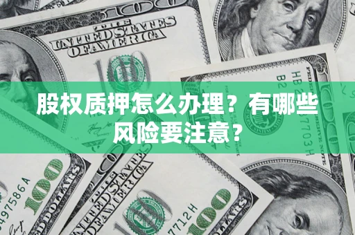 武汉股权质押怎么办理？有哪些风险要注意？