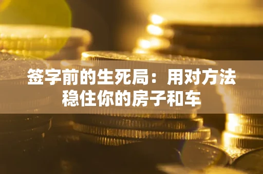 武汉签字前的生死局：用对方法稳住你的房子和车