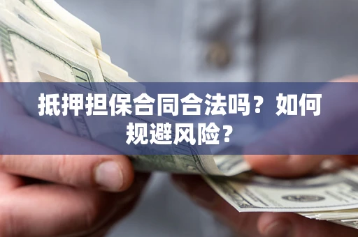 武汉抵押担保合同合法吗？如何规避风险？
