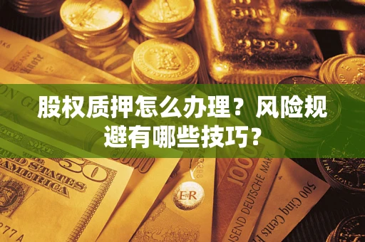 武汉股权质押怎么办理？风险规避有哪些技巧？