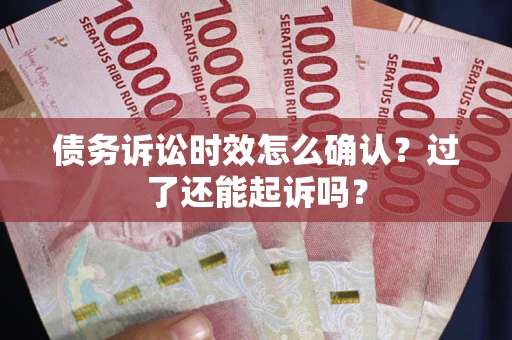 武汉债务诉讼时效怎么确认？过了还能起诉吗？