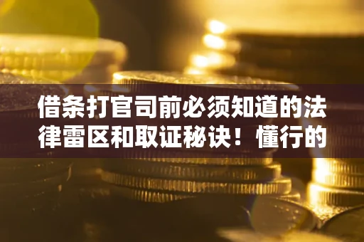 武汉借条打官司前必须知道的法律雷区和取证秘诀！懂行的人已经留好这些证据