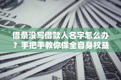 武汉借条没写借款人名字怎么办？手把手教你保全自身权益