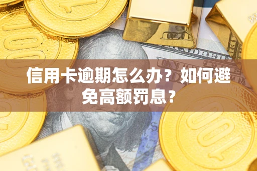 武汉信用卡逾期怎么办？如何避免高额罚息？