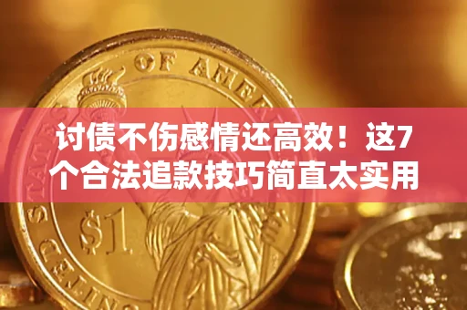 武汉讨债不伤感情还高效！这7个合法追款技巧简直太实用