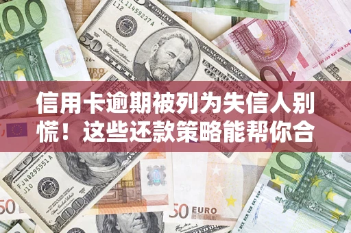 武汉信用卡逾期被列为失信人别慌！这些还款策略能帮你合法止损