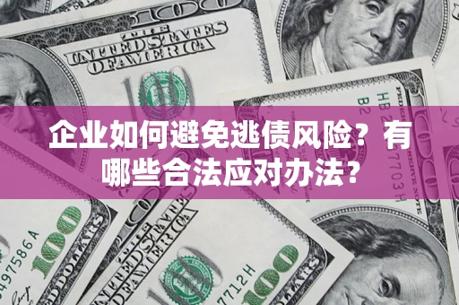 武汉企业如何避免逃债风险？有哪些合法应对办法？