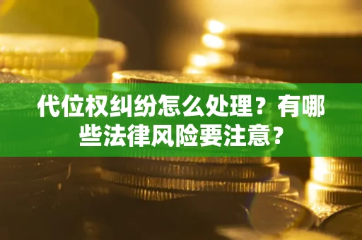武汉代位权纠纷怎么处理？有哪些法律风险要注意？