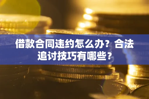 武汉借款合同违约怎么办？合法追讨技巧有哪些？