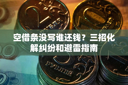 武汉空借条没写谁还钱？三招化解纠纷和避雷指南