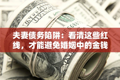 武汉夫妻债务陷阱：看清这些红线，才能避免婚姻中的金钱危机