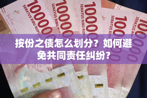 武汉按份之债怎么划分？如何避免共同责任纠纷？