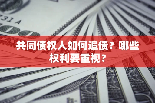 武汉共同债权人如何追债？哪些权利要重视？