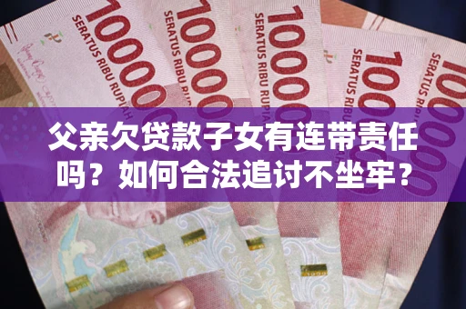 武汉父亲欠贷款子女有连带责任吗？如何合法追讨不坐牢？