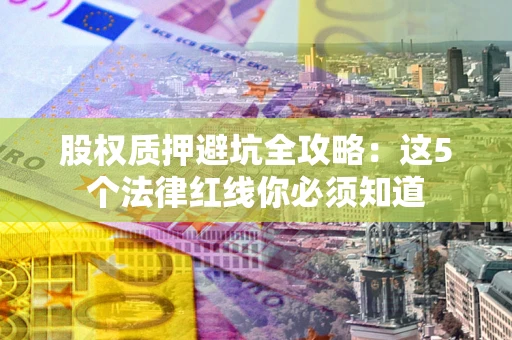 武汉股权质押避坑全攻略：这5个法律红线你必须知道