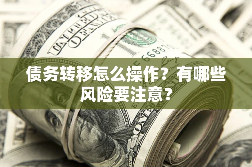 武汉债务转移怎么操作？有哪些风险要注意？