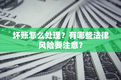 武汉坏账怎么处理？有哪些法律风险要注意？