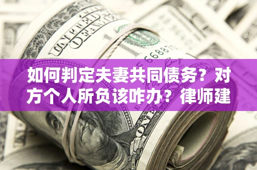 武汉如何判定夫妻共同债务？对方个人所负该咋办？律师建议