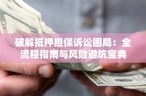 武汉破解抵押担保诉讼困局：全流程指南与风险避坑宝典