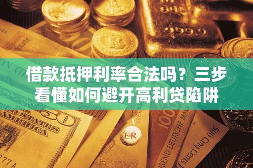 武汉借款抵押利率合法吗？三步看懂如何避开高利贷陷阱