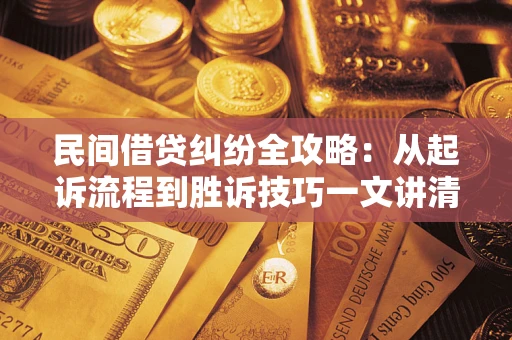 武汉民间借贷纠纷全攻略：从起诉流程到胜诉技巧一文讲清