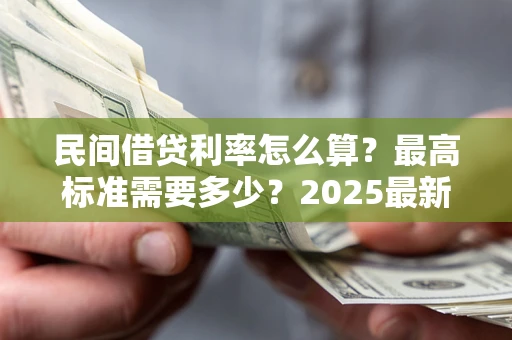 武汉民间借贷利率怎么算？最高标准需要多少？2025最新避坑指南